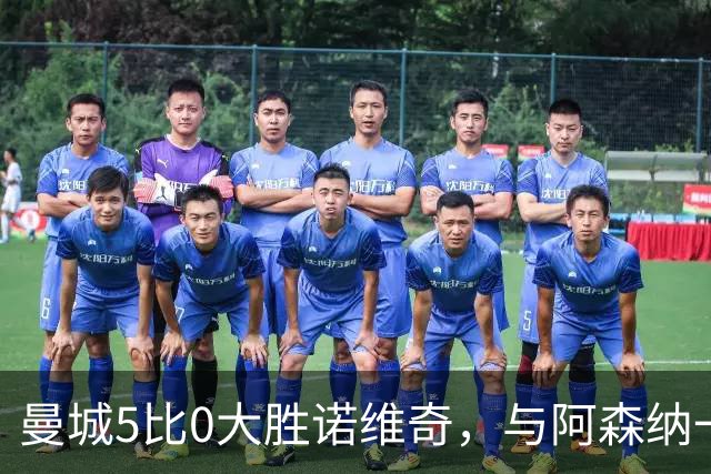曼城5比0大胜诺维奇，与阿森纳一起展示雄厚实力
