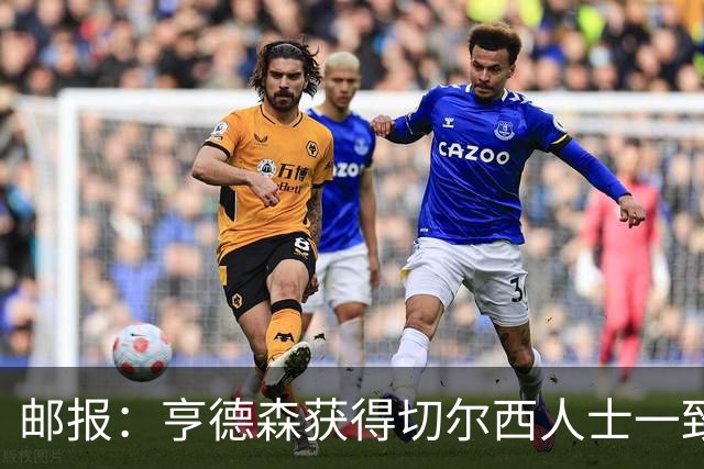 邮报：亨德森获得切尔西人士一致赞誉 加纳乔恐怕难以被买断